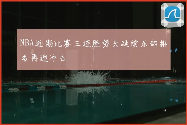 NBA近期比赛三连胜势头延续东部排名再迎冲击