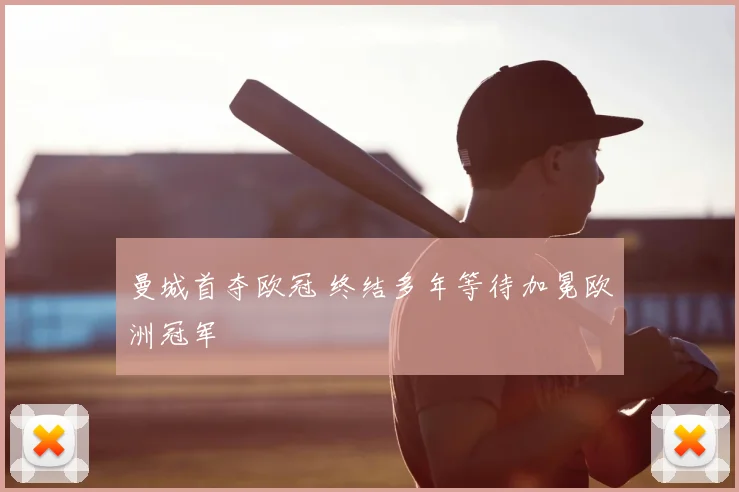 曼城首夺欧冠 终结多年等待加冕欧洲冠军