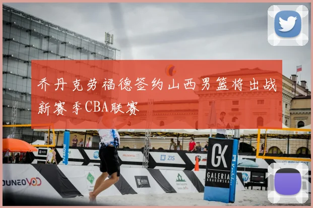 乔丹克劳福德签约山西男篮将出战新赛季CBA联赛