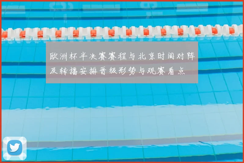 欧洲杯半决赛赛程与北京时间对阵及转播安排晋级形势与观赛看点