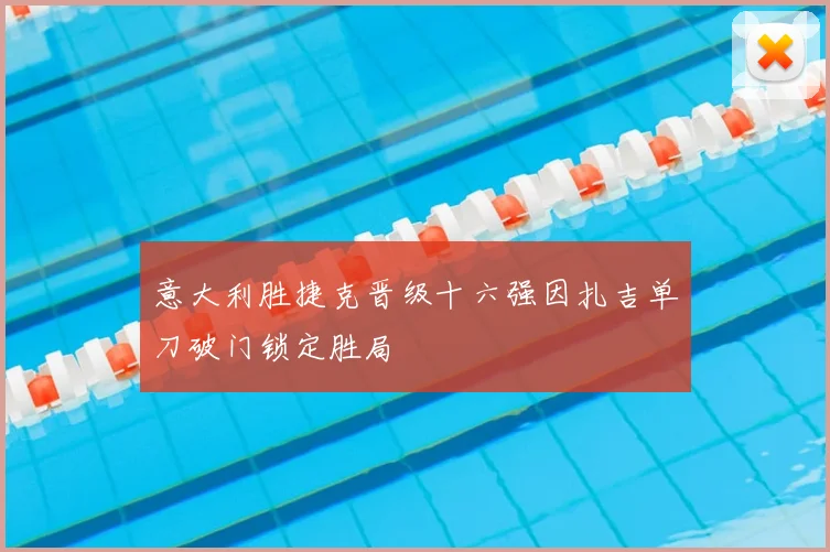 意大利胜捷克晋级十六强因扎吉单刀破门锁定胜局