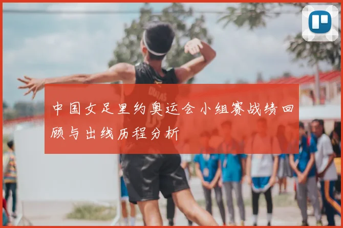 中国女足里约奥运会小组赛战绩回顾与出线历程分析