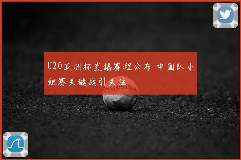 U20亚洲杯直播赛程公布 中国队小组赛关键战引关注