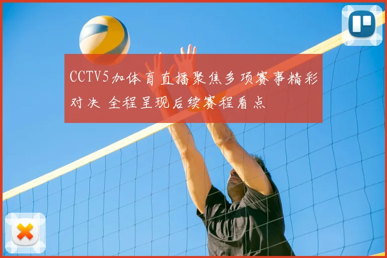 CCTV5加体育直播聚焦多项赛事精彩对决 全程呈现后续赛程看点