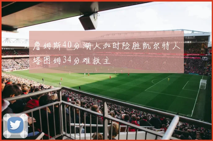 詹姆斯40分湖人加时险胜凯尔特人塔图姆34分难救主