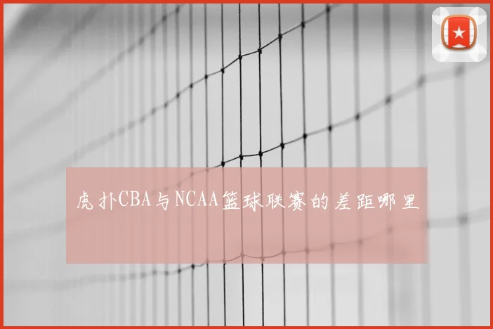虎扑CBA与NCAA篮球联赛的差距哪里