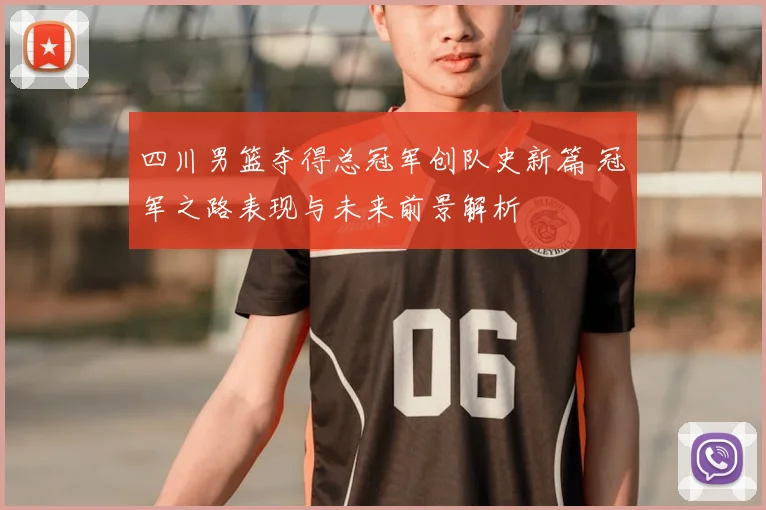 四川男篮夺得总冠军创队史新篇 冠军之路表现与未来前景解析