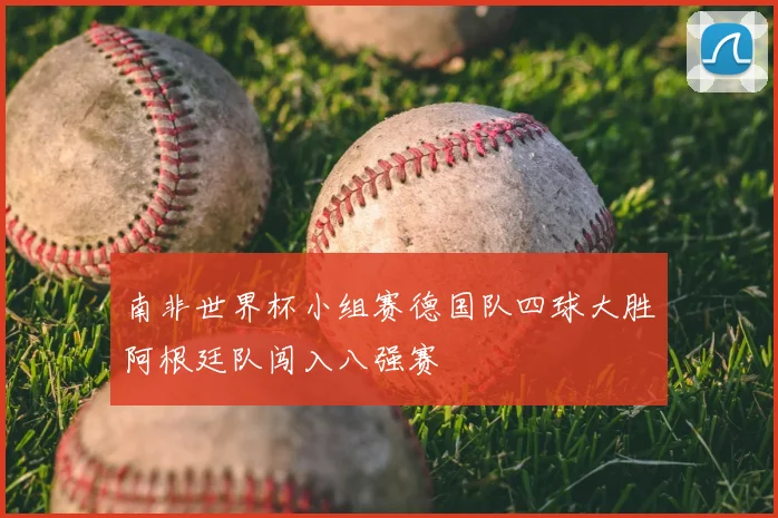 南非世界杯小组赛德国队四球大胜阿根廷队闯入八强赛