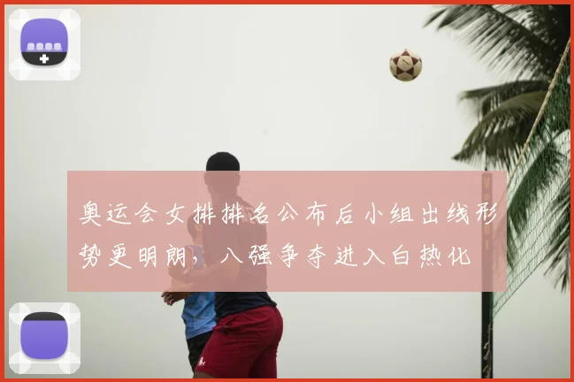 奥运会女排排名公布后小组出线形势更明朗，八强争夺进入白热化