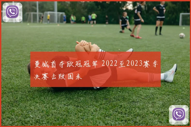 曼城首夺欧冠冠军 2022至2023赛季决赛击败国米