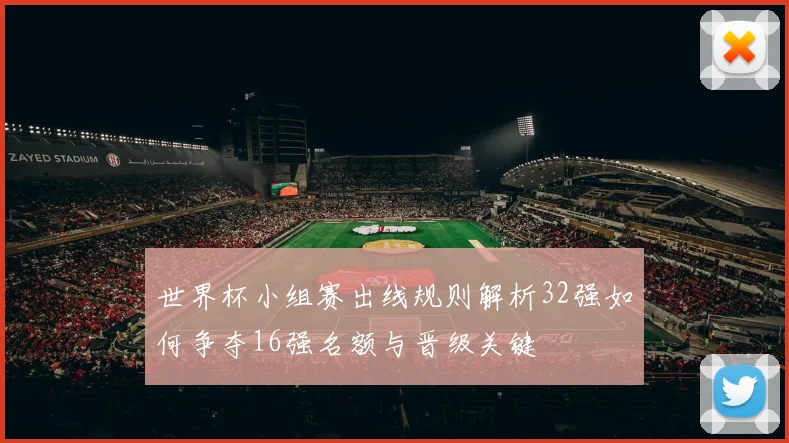 世界杯小组赛出线规则解析32强如何争夺16强名额与晋级关键