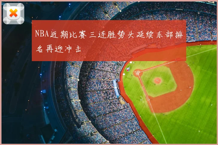 NBA近期比赛三连胜势头延续东部排名再迎冲击