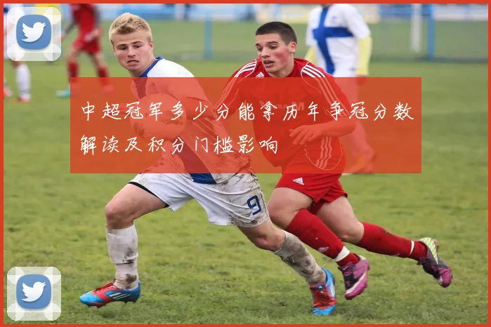 中超冠军多少分能拿历年争冠分数解读及积分门槛影响