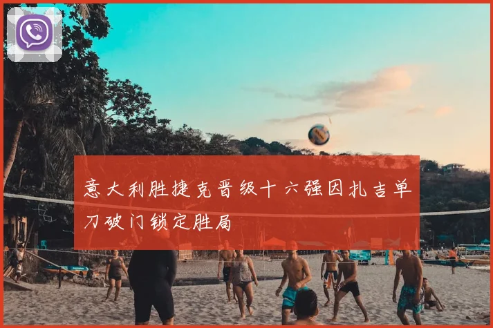 意大利胜捷克晋级十六强因扎吉单刀破门锁定胜局