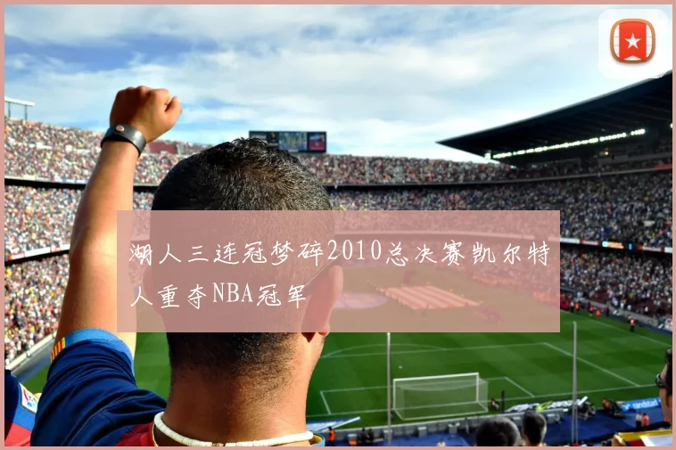 湖人三连冠梦碎2010总决赛凯尔特人重夺NBA冠军