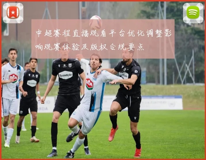 中超赛程直播观看平台优化调整影响观赛体验及版权合规要点