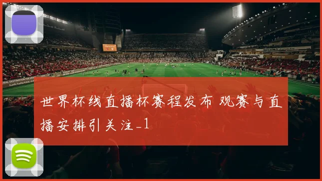 世界杯线直播杯赛程发布 观赛与直播安排引关注_1