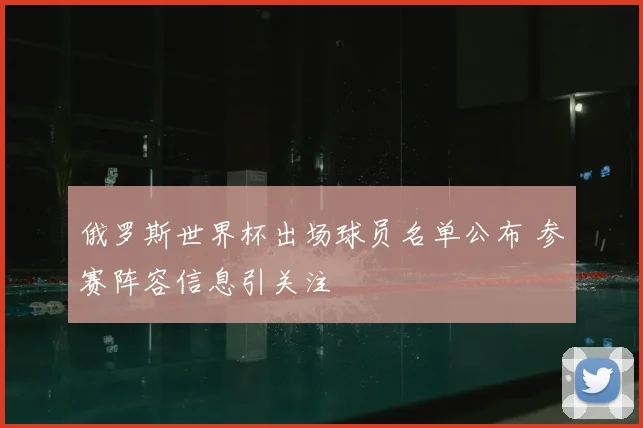 俄罗斯世界杯出场球员名单公布 参赛阵容信息引关注