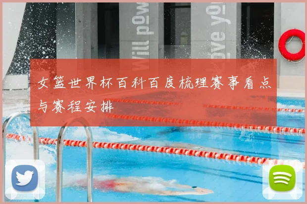 女篮世界杯百科百度梳理赛事看点与赛程安排