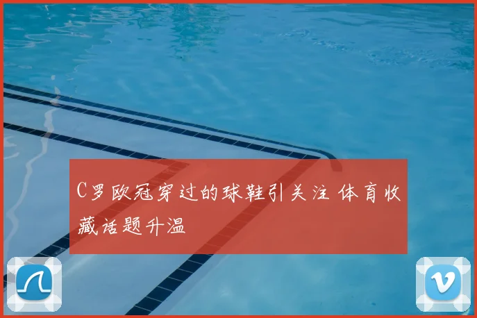 C罗欧冠穿过的球鞋引关注 体育收藏话题升温