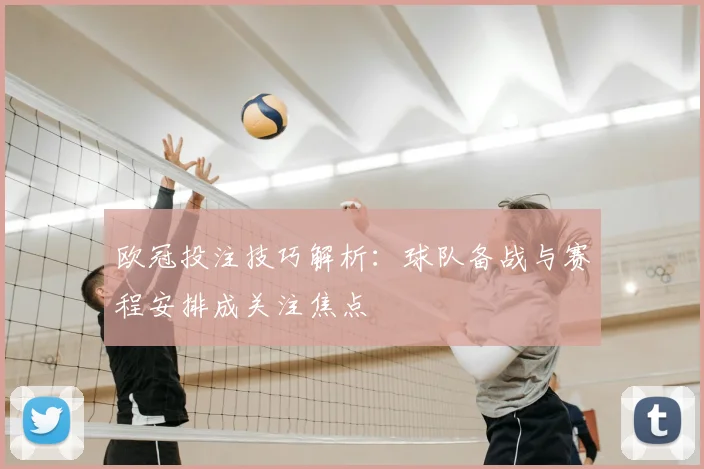 欧冠投注技巧解析：球队备战与赛程安排成关注焦点