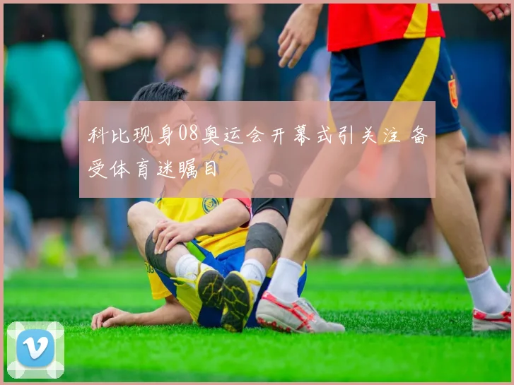 科比现身08奥运会开幕式引关注 备受体育迷瞩目