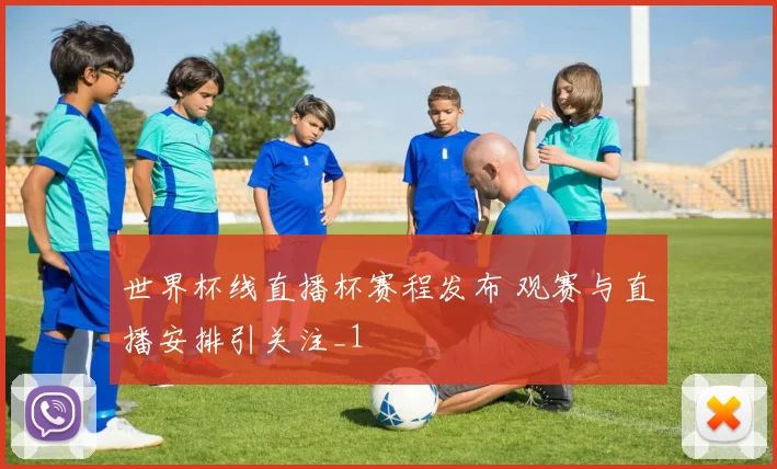 世界杯线直播杯赛程发布 观赛与直播安排引关注_1