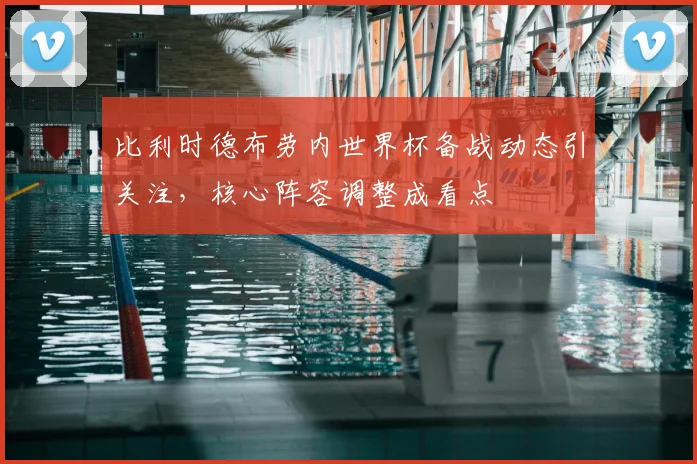 比利时德布劳内世界杯备战动态引关注，核心阵容调整成看点