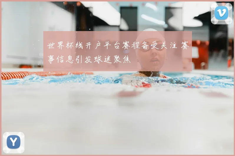 世界杯线开户平台赛程备受关注 赛事信息引发球迷聚焦