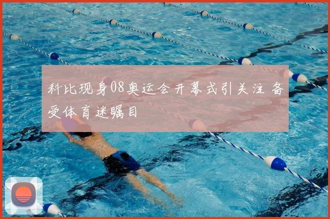 科比现身08奥运会开幕式引关注 备受体育迷瞩目
